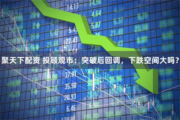 聚天下配资 投顾观市：突破后回调，下跌空间大吗？