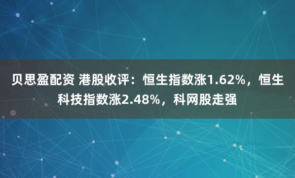 贝思盈配资 港股收评：恒生指数涨1.62%，恒生科技指数涨2.48%，科网股走强