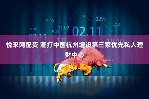悦来网配资 渣打中国杭州增设第三家优先私人理财中心