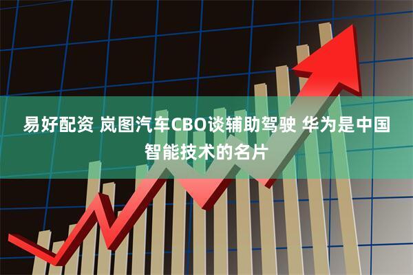 易好配资 岚图汽车CBO谈辅助驾驶 华为是中国智能技术的名片