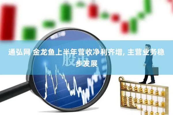 通弘网 金龙鱼上半年营收净利齐增, 主营业务稳步发展
