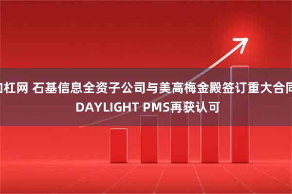 加杠网 石基信息全资子公司与美高梅金殿签订重大合同, DAYLIGHT PMS再获认可