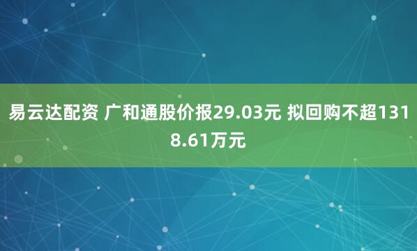 易云达配资 广和通股价报29.03元 拟回购不超1318.61万元