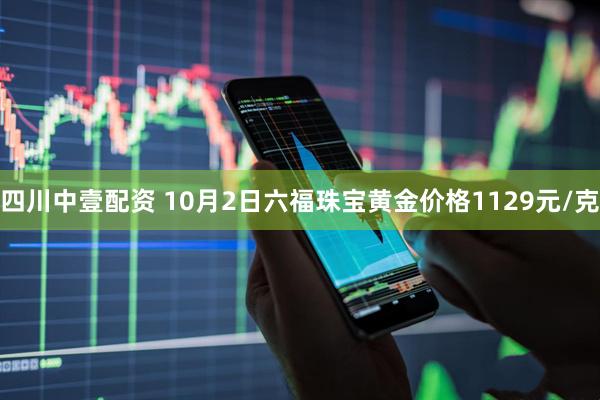 四川中壹配资 10月2日六福珠宝黄金价格1129元/克