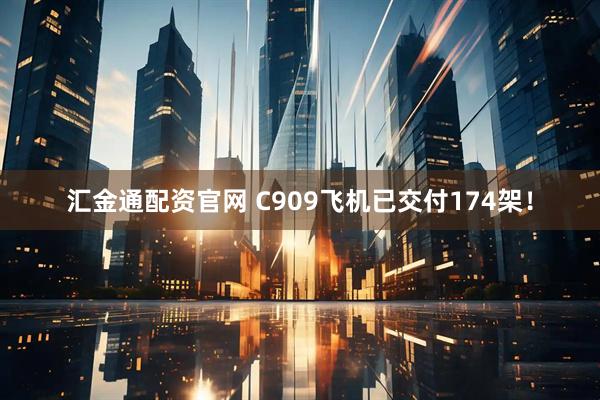汇金通配资官网 C909飞机已交付174架！